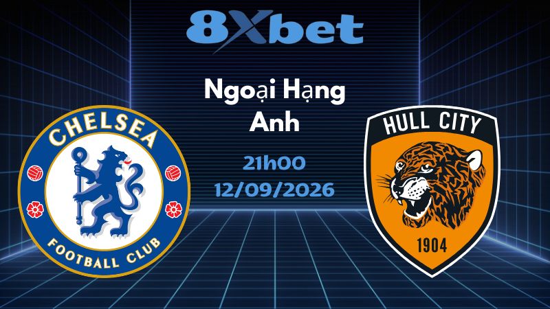 Soi kèo Chelsea vs Hull City - 12/09/2026 | Ngoại Hạng Anh
